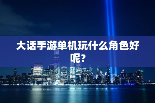 大话手游单机玩什么角色好呢？