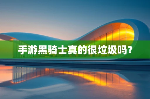 手游黑骑士真的很垃圾吗？