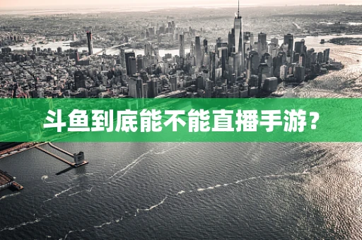 斗鱼到底能不能直播手游？