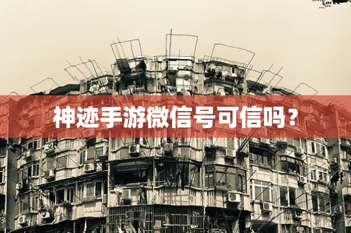 神迹手游微信号可信吗？