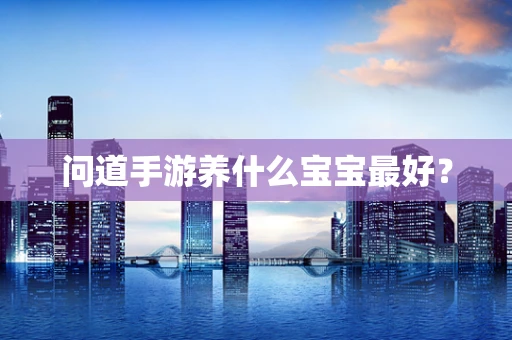 问道手游养什么宝宝最好？