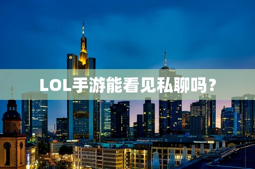 LOL手游能看见私聊吗？