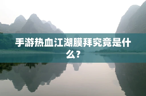 手游热血江湖膜拜究竟是什么？