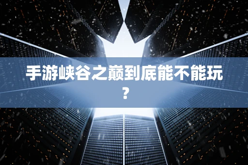 手游峡谷之巅到底能不能玩？