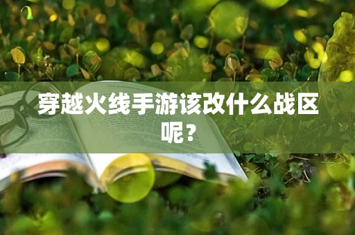穿越火线手游该改什么战区呢？