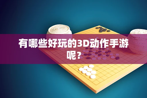 有哪些好玩的3D动作手游呢？
