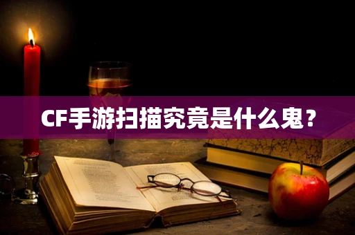 CF手游扫描究竟是什么鬼？