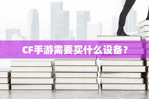 CF手游需要买什么设备？