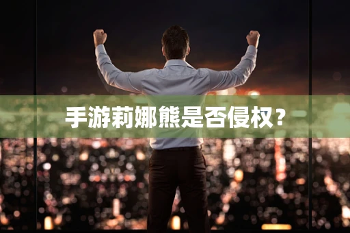 手游莉娜熊是否侵权？