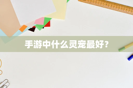 手游中什么灵宠最好？