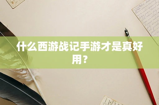 什么西游战记手游才是真好用？
