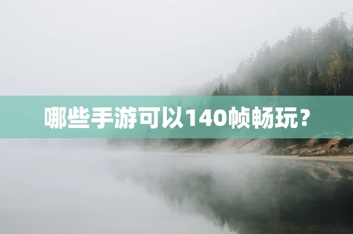 哪些手游可以140帧畅玩？