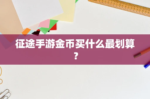 征途手游金币买什么最划算？