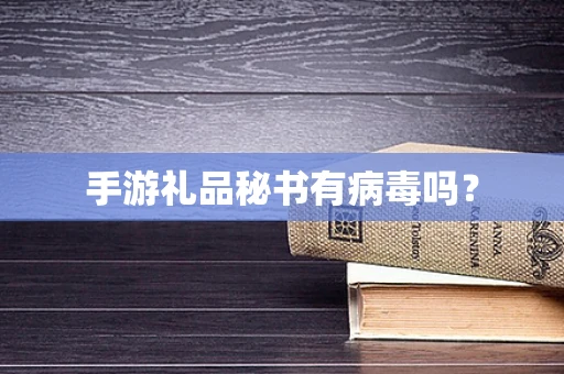 手游礼品秘书有病毒吗？