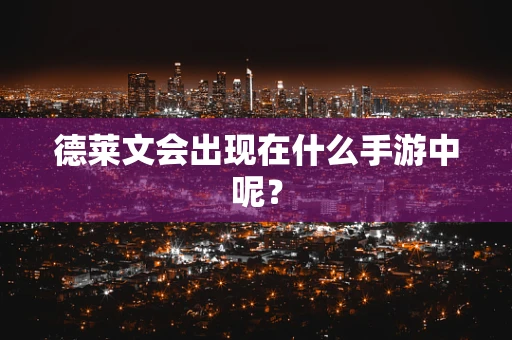 德莱文会出现在什么手游中呢？