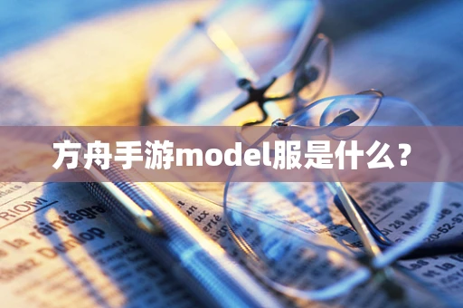 方舟手游model服是什么？