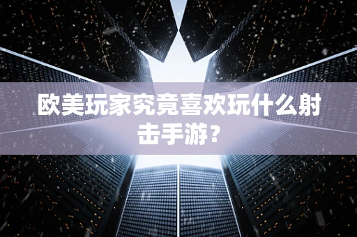 欧美玩家究竟喜欢玩什么射击手游？
