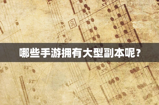 哪些手游拥有大型副本呢？