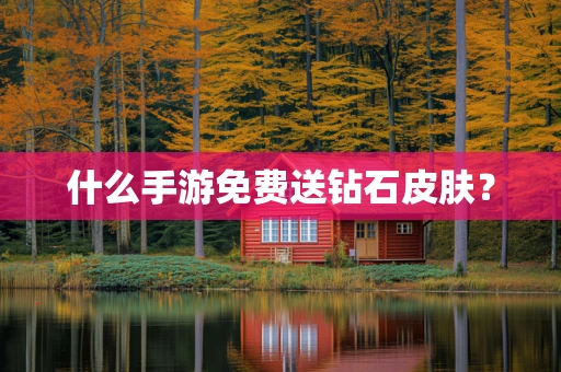 什么手游免费送钻石皮肤？