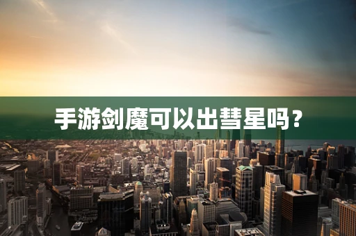 手游剑魔可以出彗星吗？