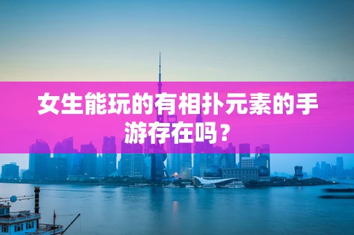 女生能玩的有相扑元素的手游存在吗？