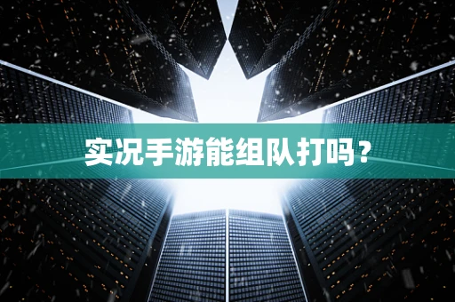 实况手游能组队打吗？
