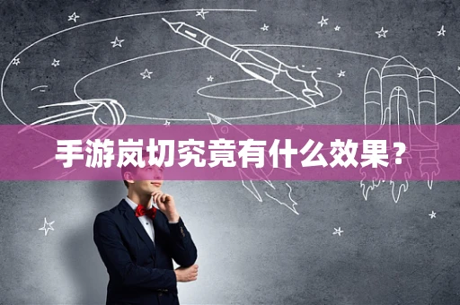 手游岚切究竟有什么效果？
