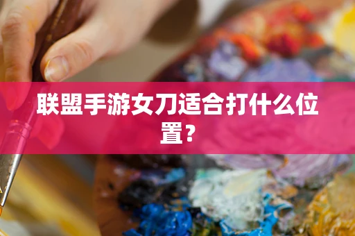 联盟手游女刀适合打什么位置？