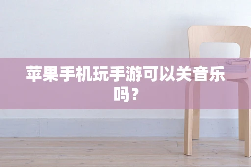 苹果手机玩手游可以关音乐吗？
