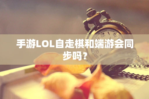手游LOL自走棋和端游会同步吗？