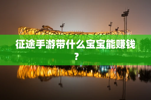 征途手游带什么宝宝能赚钱？