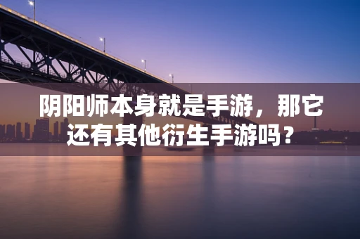 阴阳师本身就是手游，那它还有其他衍生手游吗？