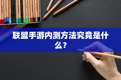 联盟手游内测方法究竟是什么？
