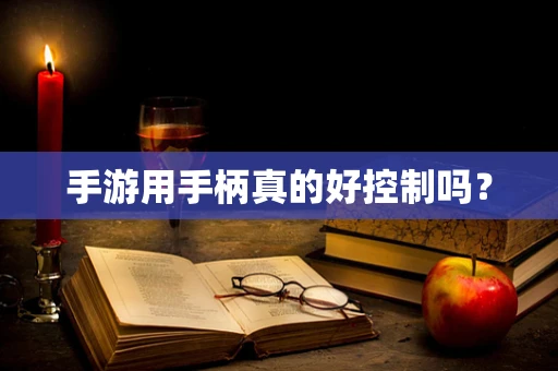 手游用手柄真的好控制吗？