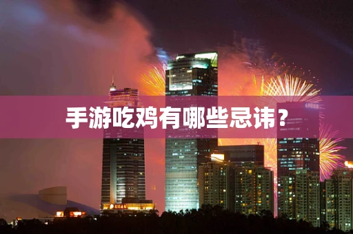手游吃鸡有哪些忌讳？