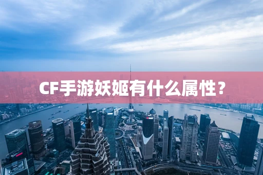 CF手游妖姬有什么属性？