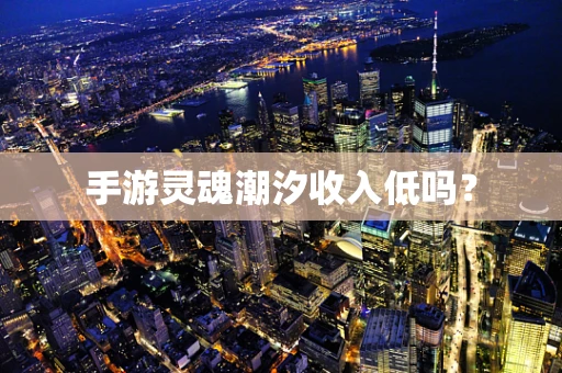 手游灵魂潮汐收入低吗？