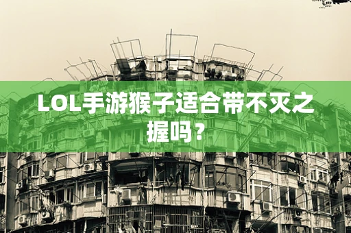LOL手游猴子适合带不灭之握吗？