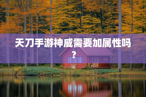 天刀手游神威需要加属性吗？