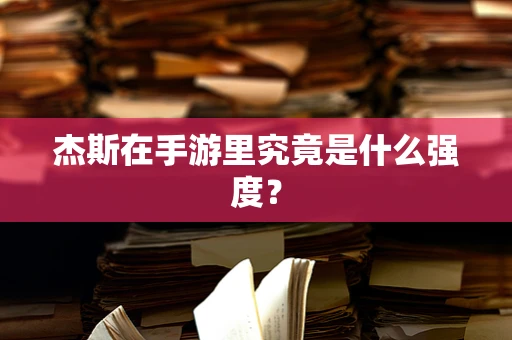 杰斯在手游里究竟是什么强度？