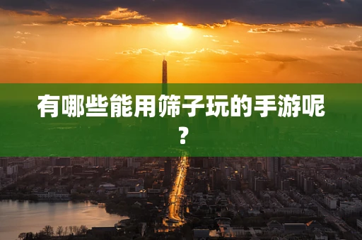 有哪些能用筛子玩的手游呢？
