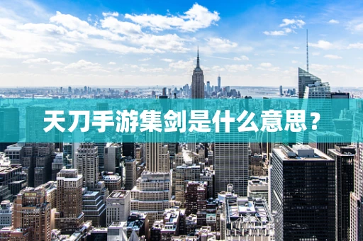 天刀手游集剑是什么意思？
