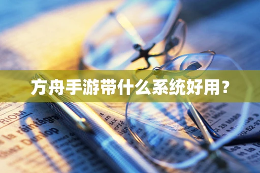 方舟手游带什么系统好用？