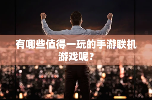 有哪些值得一玩的手游联机游戏呢？