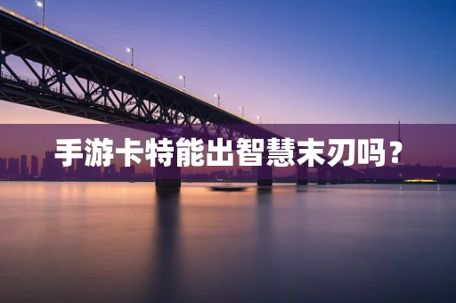手游卡特能出智慧末刃吗？