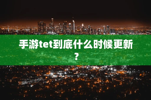 手游tet到底什么时候更新？