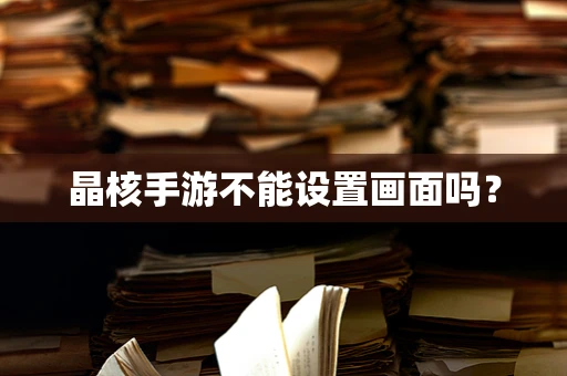 晶核手游不能设置画面吗？