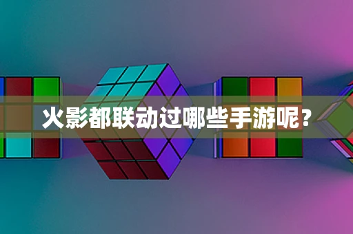 火影都联动过哪些手游呢？