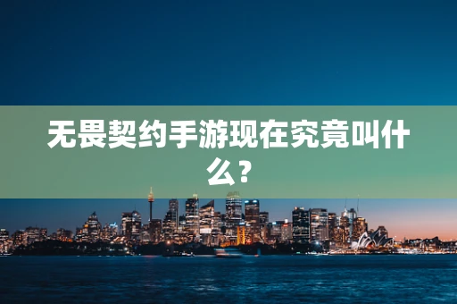 无畏契约手游现在究竟叫什么？