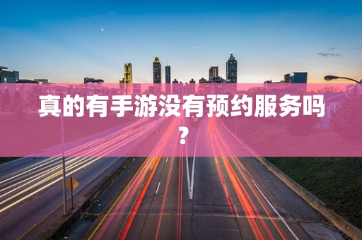 真的有手游没有预约服务吗？